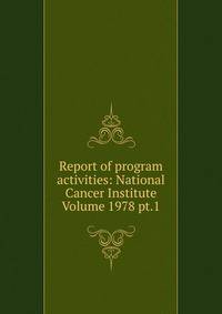 Report of program activities: National Cancer Institute Volume 1978 pt.1