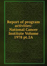 Report of program activities: National Cancer Institute Volume 1978 pt.2A