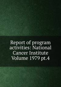 Report of program activities: National Cancer Institute Volume 1979 pt.4