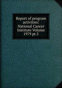 Report of program activities: National Cancer Institute Volume 1979 pt.5
