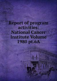 Report of program activities: National Cancer Institute Volume 1980 pt.6A