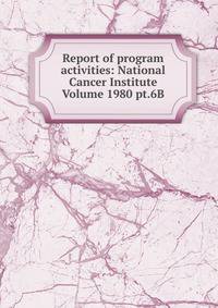 Report of program activities: National Cancer Institute Volume 1980 pt.6B