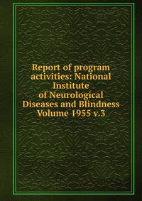 Report of program activities: National Institute of Neurological Diseases and Blindness Volume 1955 v.3