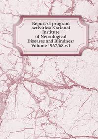 Report of program activities: National Institute of Neurological Diseases and Blindness Volume 1967/68 v.1