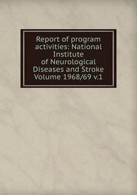 Report of program activities: National Institute of Neurological Diseases and Stroke Volume 1968/69 v.1