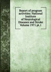 Report of program activities: National Institute of Neurological Diseases and Stroke Volume 1971 pt.1