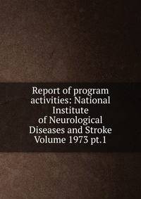 Report of program activities: National Institute of Neurological Diseases and Stroke Volume 1973 pt.1