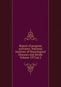 Report of program activities: National Institute of Neurological Diseases and Stroke Volume 1973 pt.2
