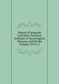 Report of program activities: National Institute of Neurological Diseases and Stroke Volume 1974 v.1