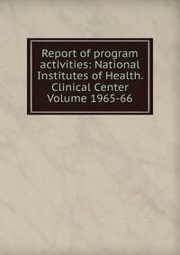 Report of program activities: National Institutes of Health. Clinical Center Volume 1965-66