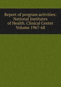 Report of program activities: National Institutes of Health. Clinical Center Volume 1967-68