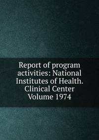 Report of program activities: National Institutes of Health. Clinical Center Volume 1974