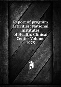 Report of program activities: National Institutes of Health. Clinical Center Volume 1975