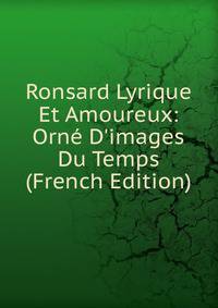 Ronsard Lyrique Et Amoureux: Orn? D'images Du Temps (French Edition)