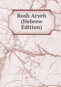 Rosh Aryeh (Hebrew Edition)