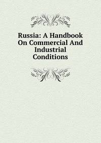 Russia: A Handbook On Commercial And Industrial Conditions