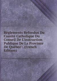 R?glements Refondus Du Comit? Catholique Du Conseil De L'instruction Publique De La Province De Qu?bec (French Edition)