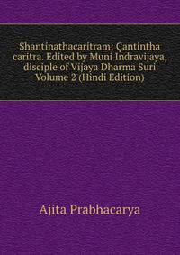 Shantinathacaritram; Cantintha caritra. Edited by Muni Indravijaya, disciple of Vijaya Dharma Suri Volume 2 (Hindi Edition)