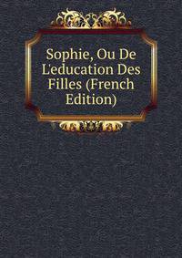 Sophie, Ou De L'education Des Filles (French Edition)