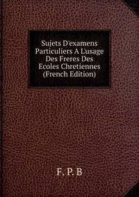 Sujets D'examens Particuliers A L'usage Des Freres Des Ecoles Chretiennes (French Edition)