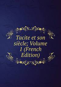 Tacite et son siecle; Volume 1 (French Edition)