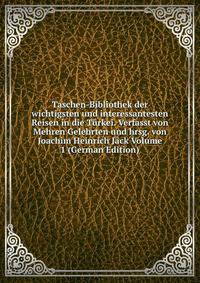 Taschen-Bibliothek der wichtigsten und interessantesten Reisen in die Turkei. Verfasst von Mehren Gelehrten und hrsg. von Joachim Heinrich Jack Volume 1 (German Edition)