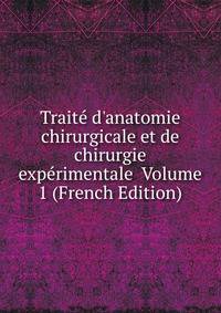 Trait? d'anatomie chirurgicale et de chirurgie exp?rimentale Volume 1 (French Edition)