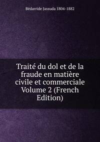 Traite du dol et de la fraude en matiere civile et commerciale Volume 2 (French Edition)