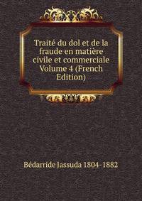 Traite du dol et de la fraude en matiere civile et commerciale Volume 4 (French Edition)