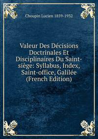 Valeur Des Decisions Doctrinales Et Disciplinaires Du Saint-siege: Syllabus, Index, Saint-office, Galilee (French Edition)
