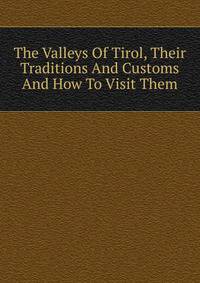 The Valleys Of Tirol, Their Traditions And Customs And How To Visit Them