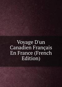 Voyage D'un Canadien Fran?ais En France (French Edition)