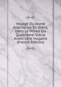 Voyage Du Jeune Anacharsis En Gr?ce, Dans Le Milieu Du Quatri?me Si?cle Avant L'?re Vulgaire (French Edition)