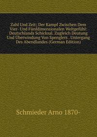 Zahl Und Zeit; Der Kampf Zwischen Dem Vier- Und Funfdimensionalen Weltgefuhl: Deutschlands Schicksal. Zugleich Deutung Und Uberwindung Von Spenglers . Untergang Des Abendlandes (German Edition)