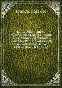 ?dits, Ordonnances, D?clarations Et Arr?ts Relatifs ? La Tenure Seigneuriale, Demand?s Par Une Adresse De L'assembl?e L?gislative, 1851. -- (French Edition)