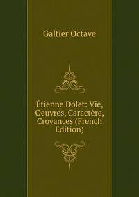 Etienne Dolet: Vie, Oeuvres, Caractere, Croyances (French Edition)