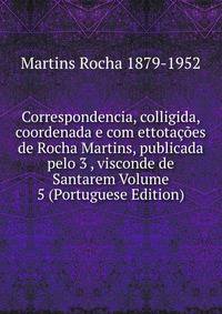 Correspondencia, colligida, coordenada e com ettotacoes de Rocha Martins, publicada pelo 3 , visconde de Santarem Volume 5 (Portuguese Edition)