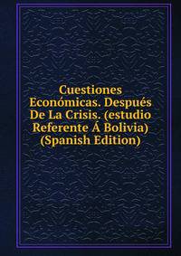 Cuestiones Economicas. Despues De La Crisis. (estudio Referente A Bolivia) (Spanish Edition)