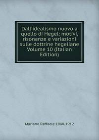 Dall'idealismo nuovo a quello di Hegel: motivi, risonanze e variazioni sulle dottrine hegeliane Volume 10 (Italian Edition)