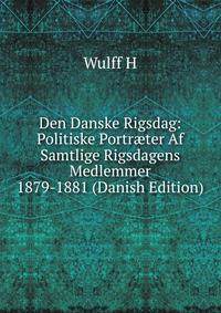 Den Danske Rigsdag: Politiske Portr?ter Af Samtlige Rigsdagens Medlemmer 1879-1881 (Danish Edition)