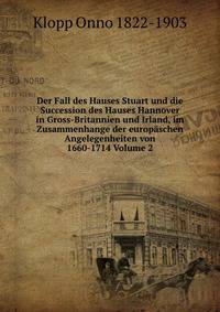 Der Fall des Hauses Stuart und die Succession des Hauses Hannover in Gross-Britannien und Irland, im Zusammenhange der europaschen Angelegenheiten von 1660-1714 Volume 2