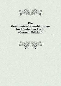 Die Gesammtrechtsverhaltnisse Im Romischen Recht (German Edition)