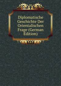 Diplomatische Geschichte Der Orientalischen Frage (German Edition)
