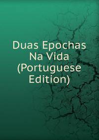Duas Epochas Na Vida (Portuguese Edition)