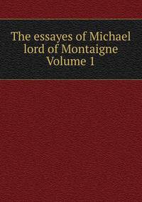 The essayes of Michael lord of Montaigne Volume 1