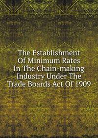 The Establishment Of Minimum Rates In The Chain-making Industry Under The Trade Boards Act Of 1909