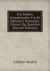 Fra Syden; Smaaminder Fra Et Ophold I Schwejtz, Italien Og Spanien (Danish Edition)