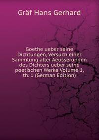 Goethe ueber seine Dichtungen, Versuch einer Sammlung aller Aeusserungen des Dichters ueber seine poetischen Werke Volume 1, th. 1 (German Edition)