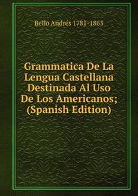 Grammatica De La Lengua Castellana Destinada Al Uso De Los Americanos; (Spanish Edition)
