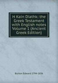 H Kain Diathk: the Greek Testament with English notes Volume 1 (Ancient Greek Edition)
